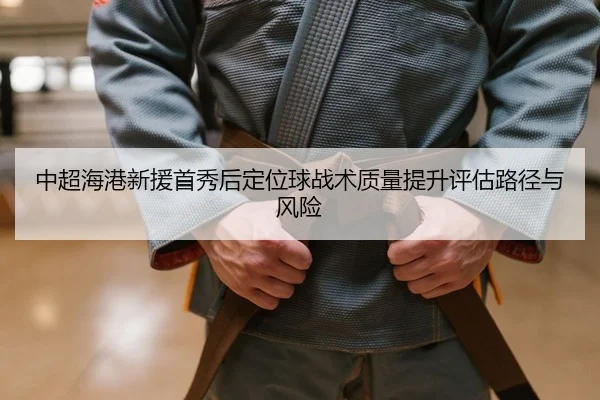 中超海港新援首秀后定位球战术质量提升评估路径与风险 | yaxin